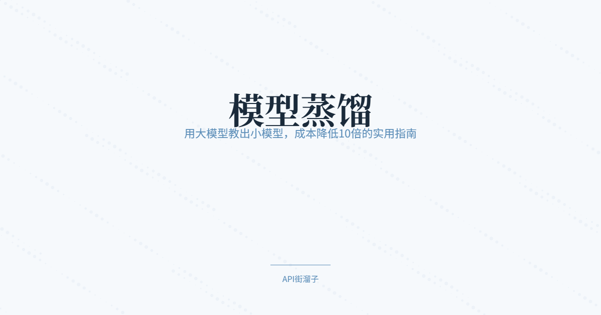 模型蒸馏：用大模型教出小模型，成本降低10倍的实用指南